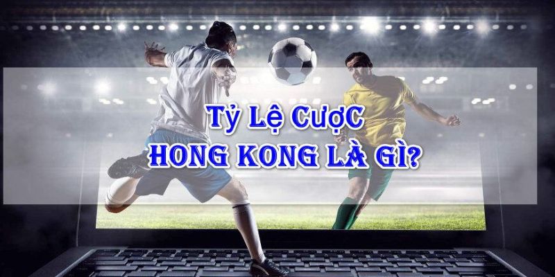 Tổng quan tỷ lệ kèo Hong Kong là gì